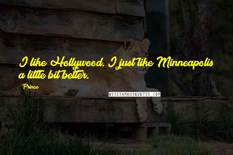 Prince Quotes: I like Hollywood. I just like Minneapolis a little bit better.