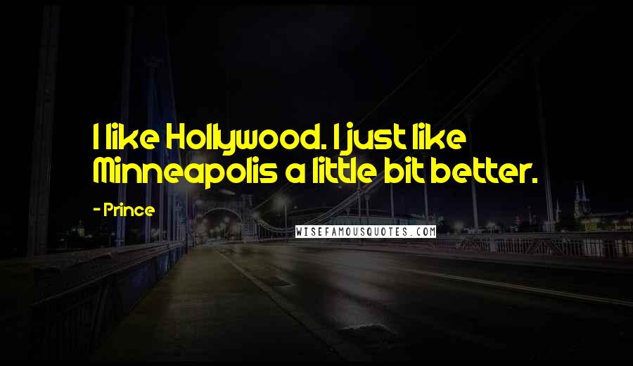 Prince Quotes: I like Hollywood. I just like Minneapolis a little bit better.