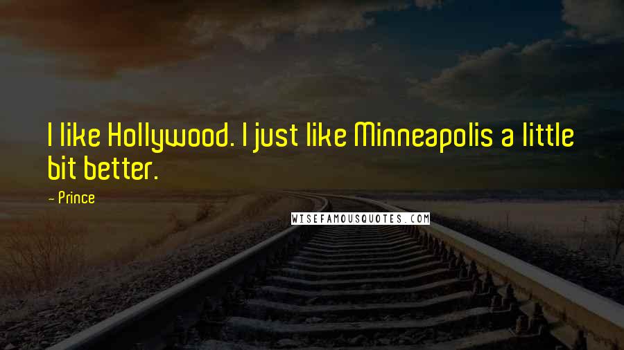 Prince Quotes: I like Hollywood. I just like Minneapolis a little bit better.