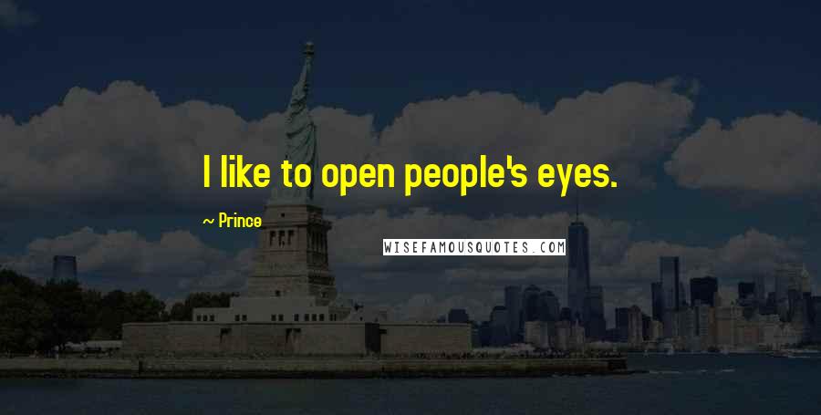 Prince Quotes: I like to open people's eyes.