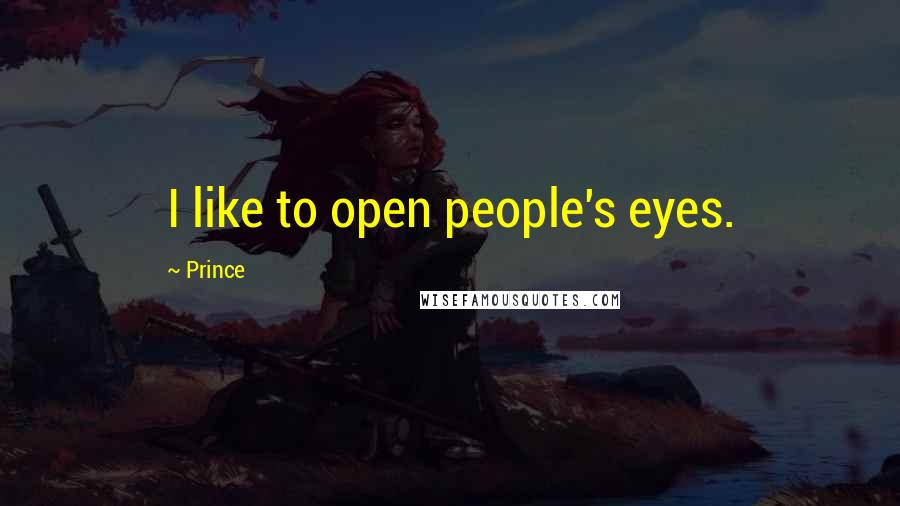 Prince Quotes: I like to open people's eyes.