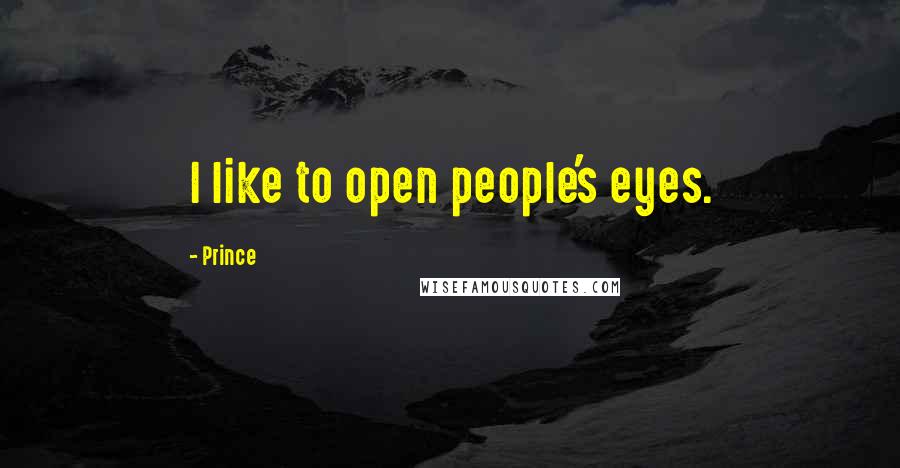 Prince Quotes: I like to open people's eyes.