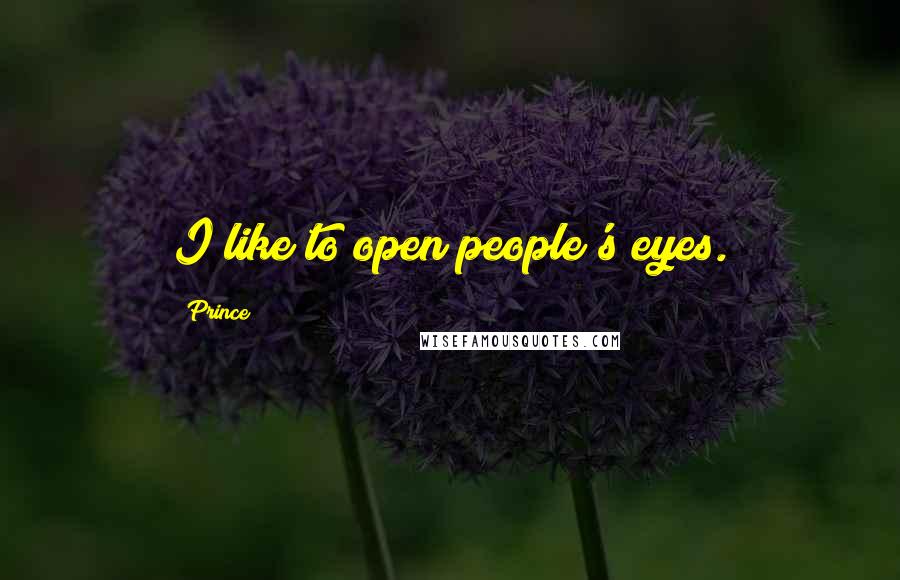 Prince Quotes: I like to open people's eyes.