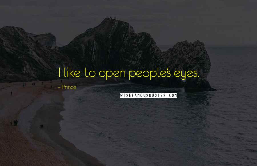 Prince Quotes: I like to open people's eyes.