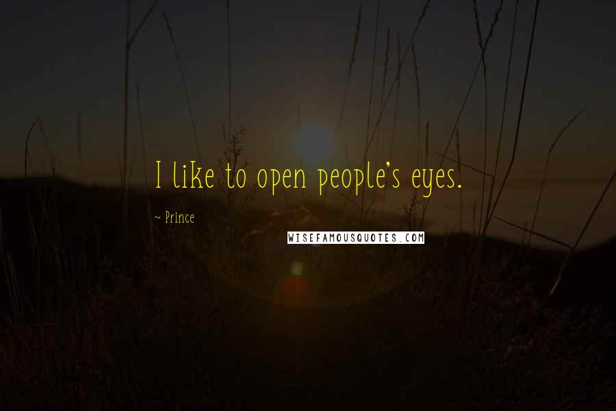 Prince Quotes: I like to open people's eyes.