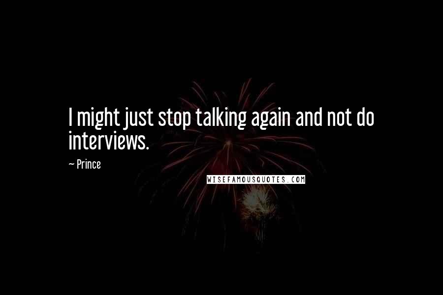 Prince Quotes: I might just stop talking again and not do interviews.