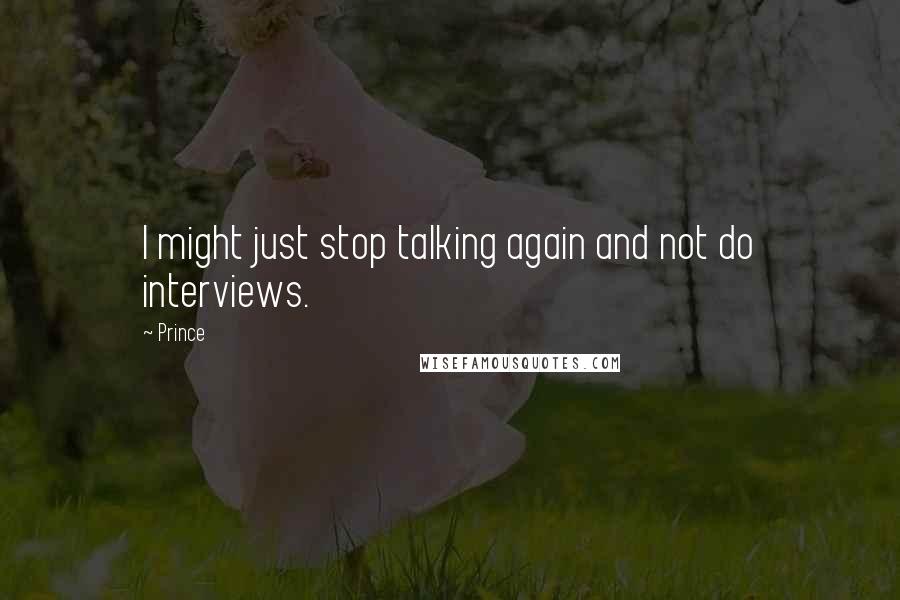 Prince Quotes: I might just stop talking again and not do interviews.