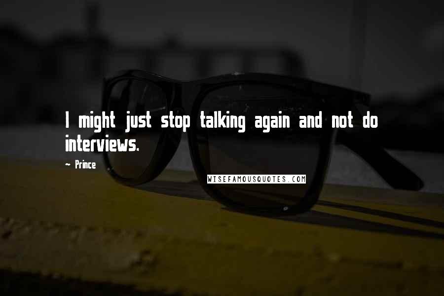 Prince Quotes: I might just stop talking again and not do interviews.