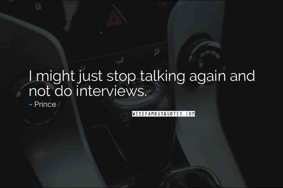 Prince Quotes: I might just stop talking again and not do interviews.