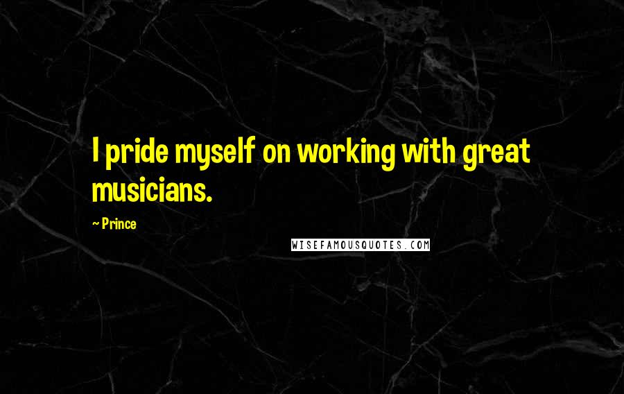 Prince Quotes: I pride myself on working with great musicians.