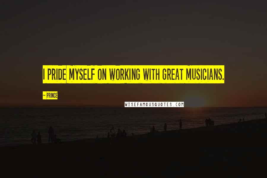 Prince Quotes: I pride myself on working with great musicians.