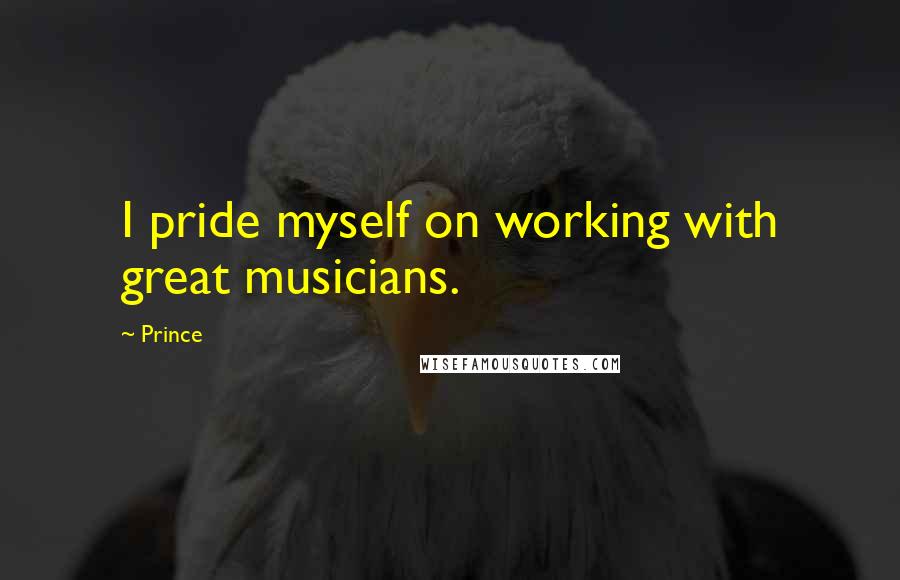 Prince Quotes: I pride myself on working with great musicians.