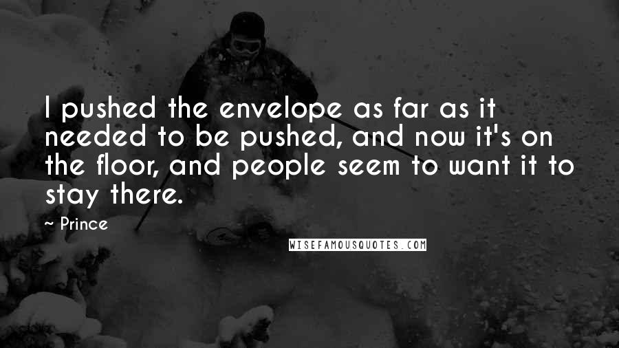 Prince Quotes: I pushed the envelope as far as it needed to be pushed, and now it's on the floor, and people seem to want it to stay there.