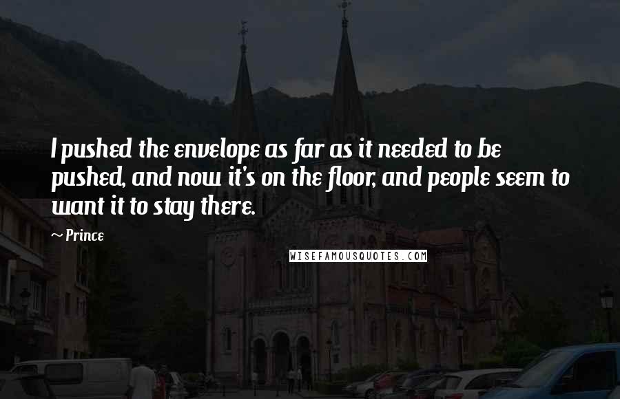 Prince Quotes: I pushed the envelope as far as it needed to be pushed, and now it's on the floor, and people seem to want it to stay there.