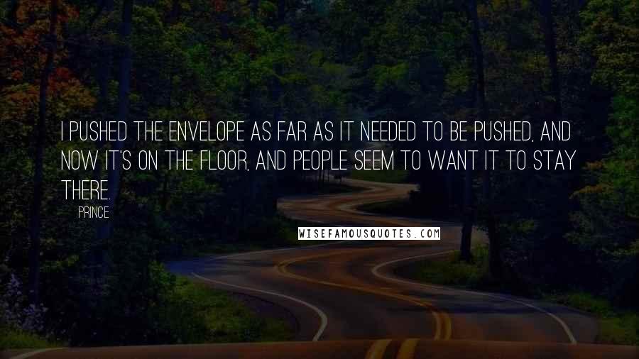 Prince Quotes: I pushed the envelope as far as it needed to be pushed, and now it's on the floor, and people seem to want it to stay there.