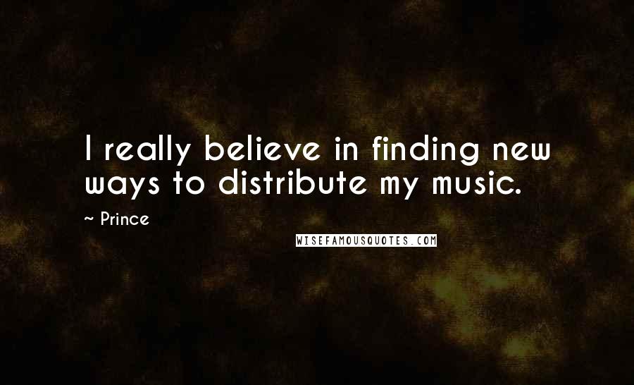 Prince Quotes: I really believe in finding new ways to distribute my music.