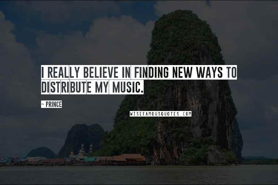 Prince Quotes: I really believe in finding new ways to distribute my music.