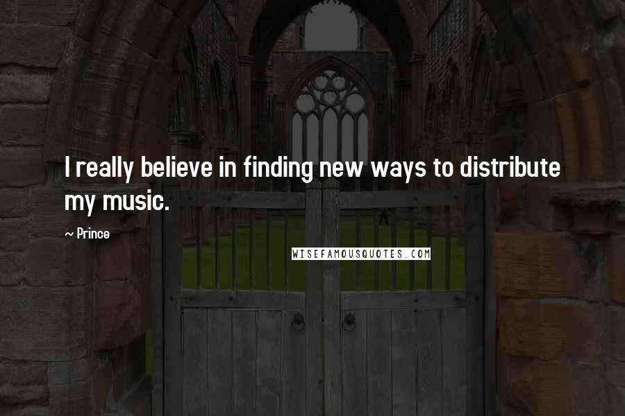 Prince Quotes: I really believe in finding new ways to distribute my music.