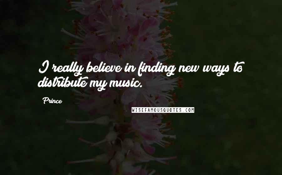 Prince Quotes: I really believe in finding new ways to distribute my music.