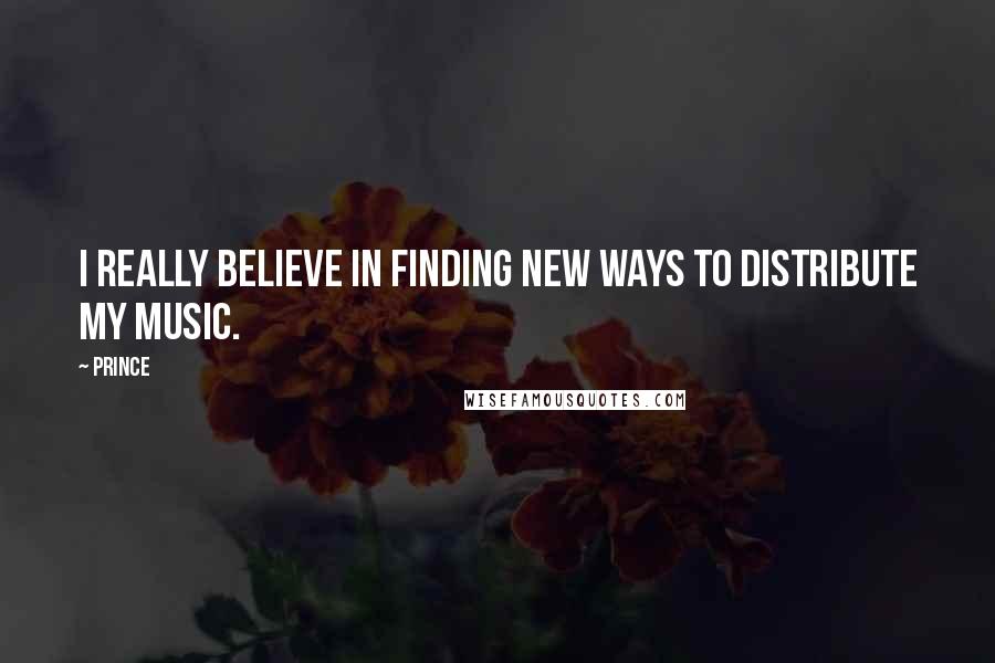 Prince Quotes: I really believe in finding new ways to distribute my music.