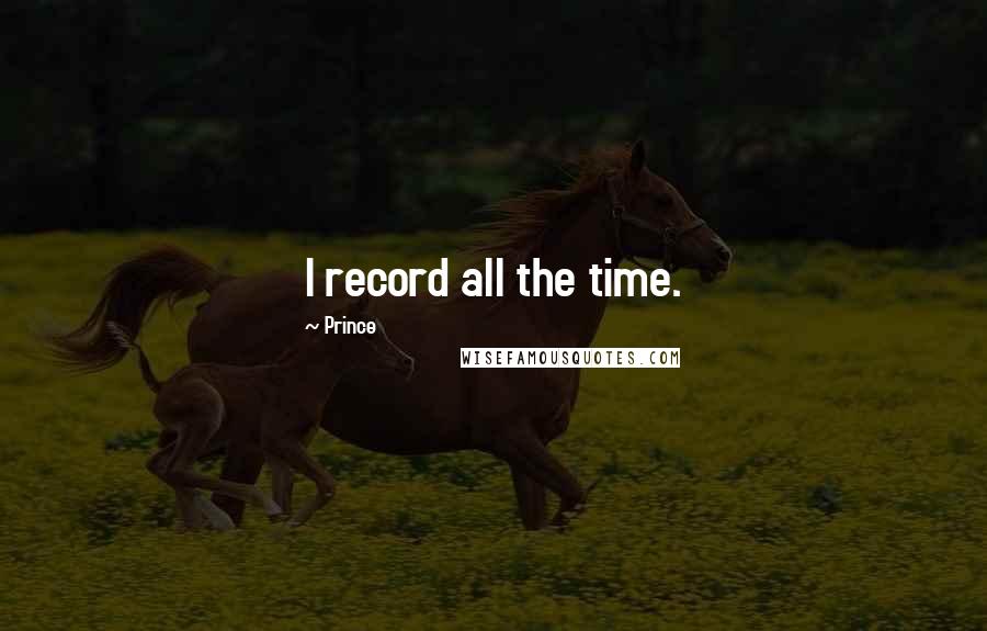 Prince Quotes: I record all the time.