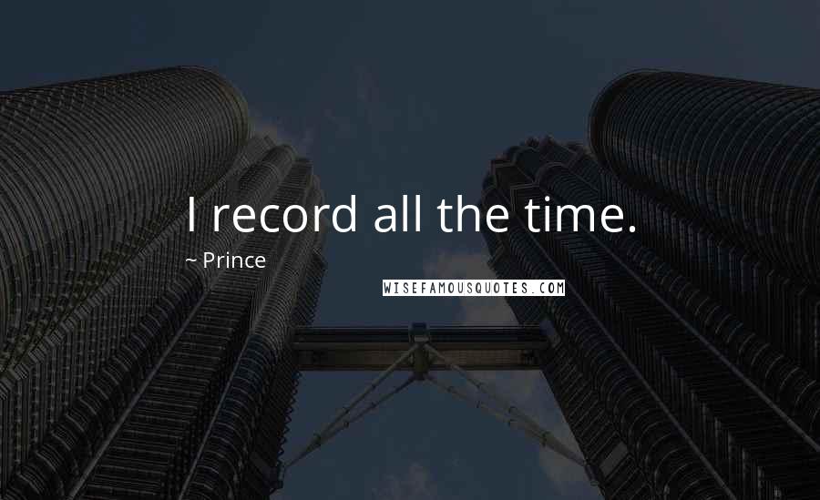 Prince Quotes: I record all the time.