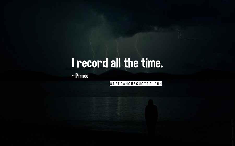 Prince Quotes: I record all the time.