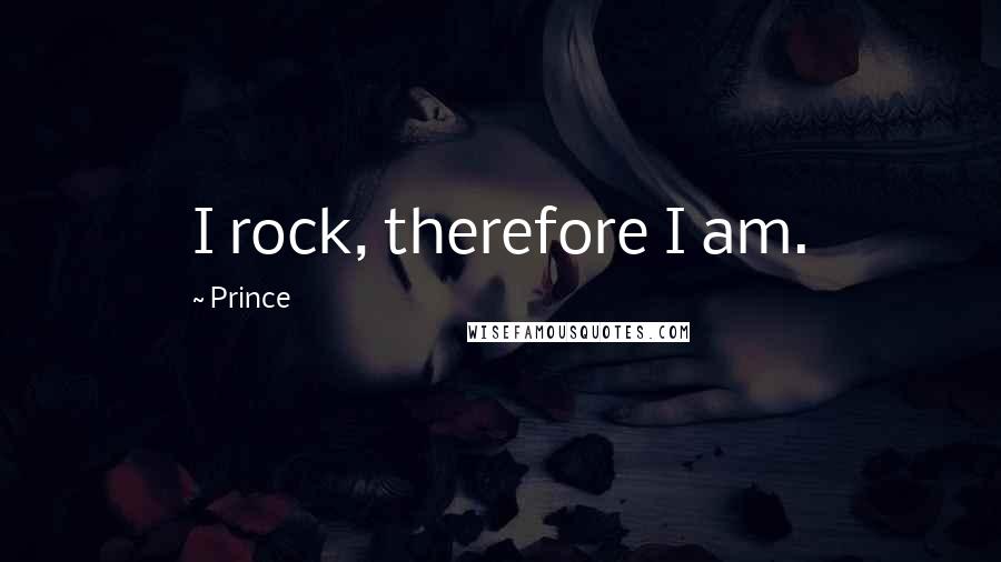 Prince Quotes: I rock, therefore I am.