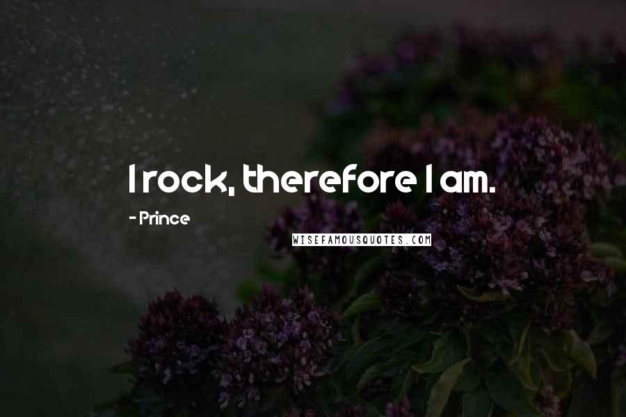 Prince Quotes: I rock, therefore I am.