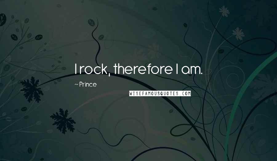 Prince Quotes: I rock, therefore I am.