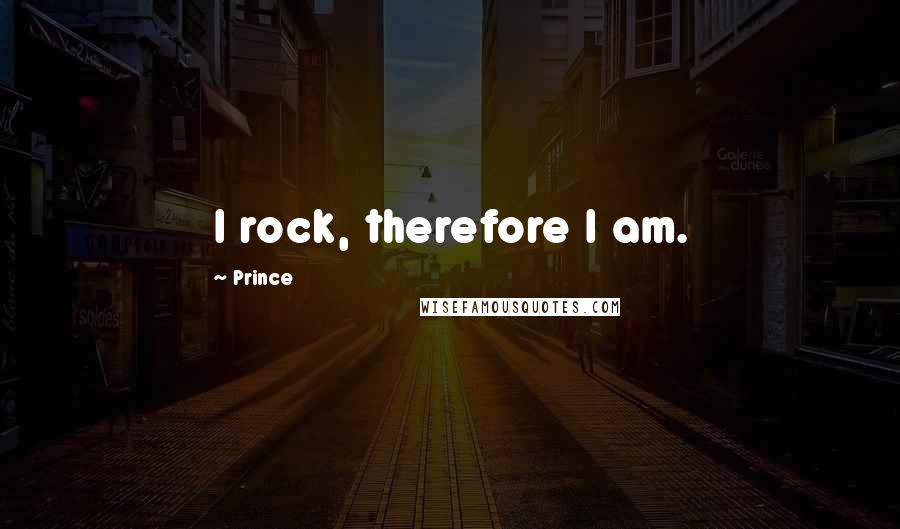 Prince Quotes: I rock, therefore I am.