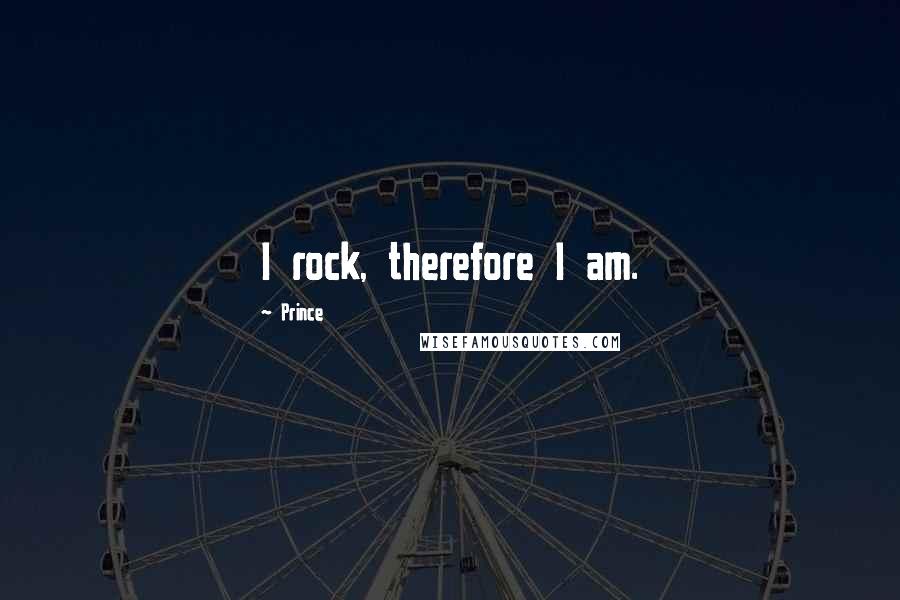 Prince Quotes: I rock, therefore I am.