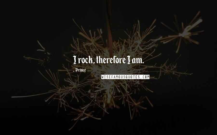 Prince Quotes: I rock, therefore I am.