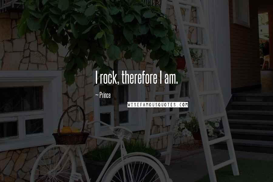 Prince Quotes: I rock, therefore I am.