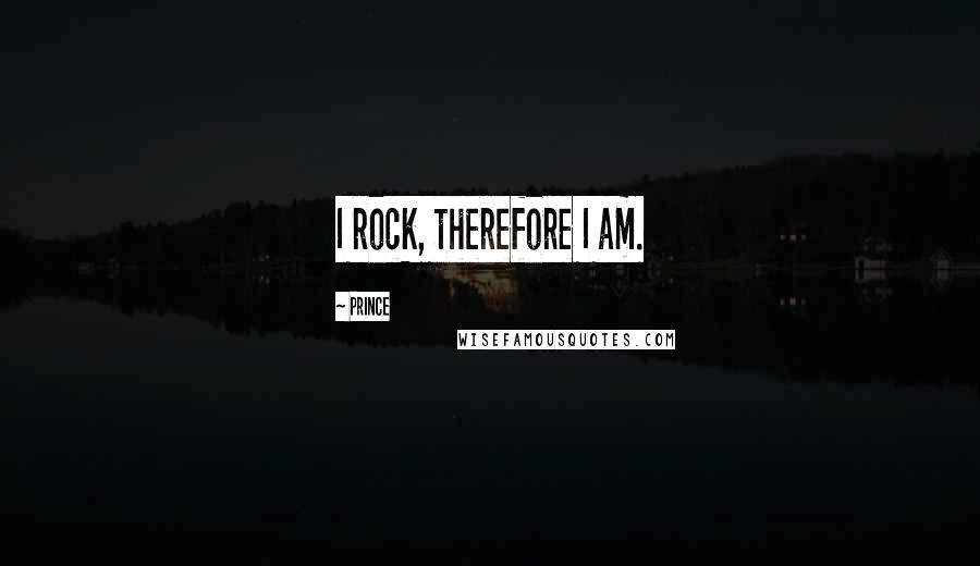 Prince Quotes: I rock, therefore I am.