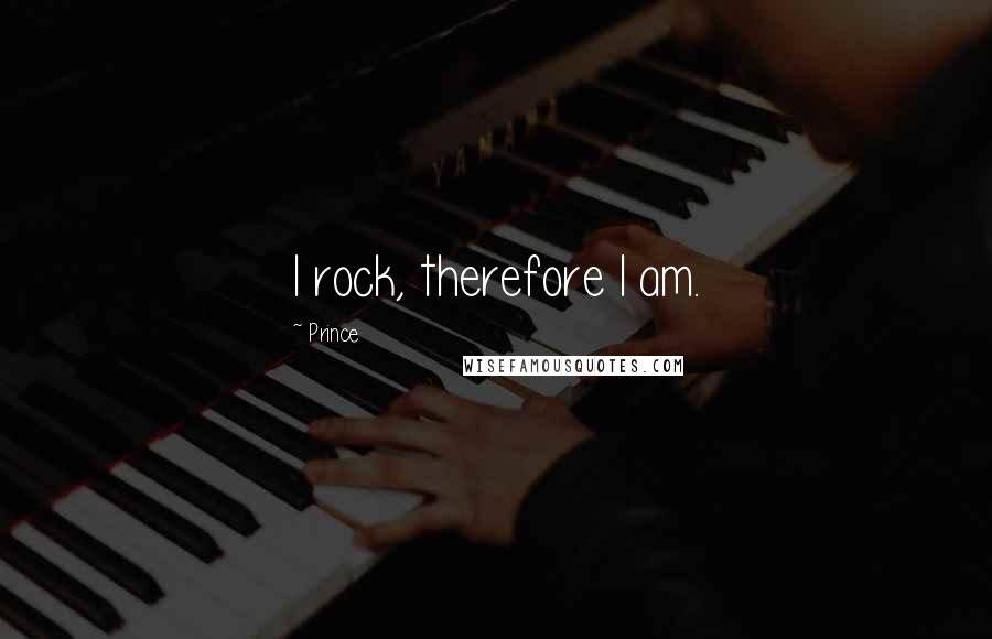 Prince Quotes: I rock, therefore I am.