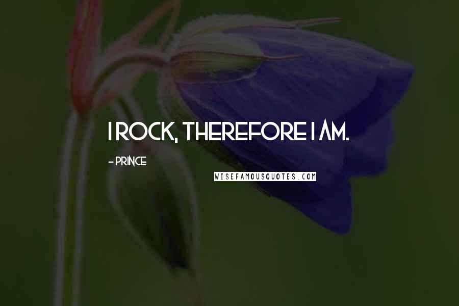 Prince Quotes: I rock, therefore I am.