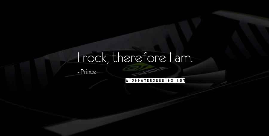 Prince Quotes: I rock, therefore I am.