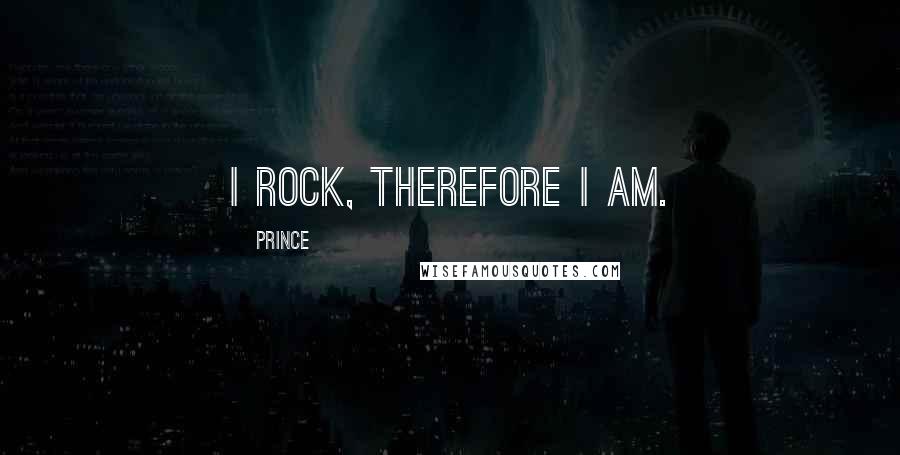 Prince Quotes: I rock, therefore I am.