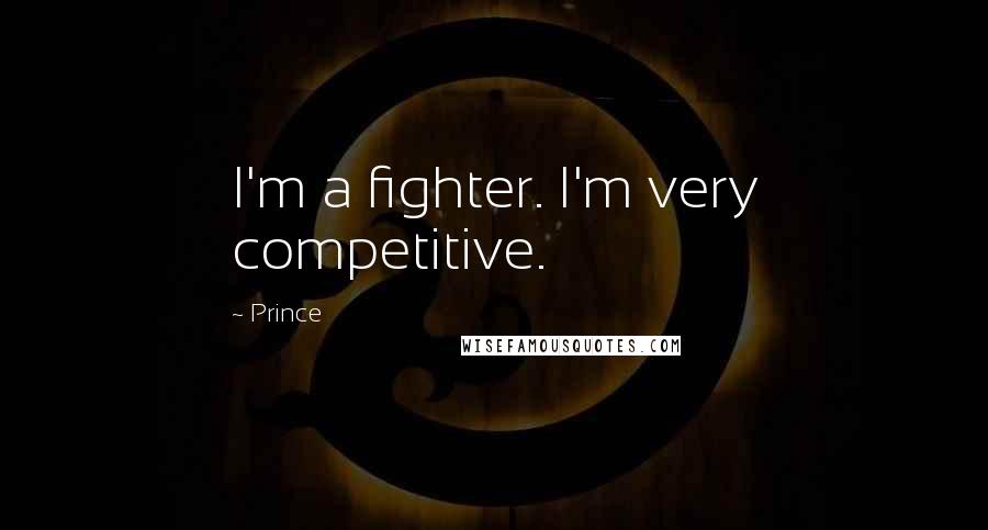 Prince Quotes: I'm a fighter. I'm very competitive.