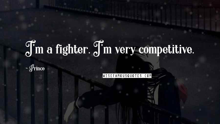 Prince Quotes: I'm a fighter. I'm very competitive.