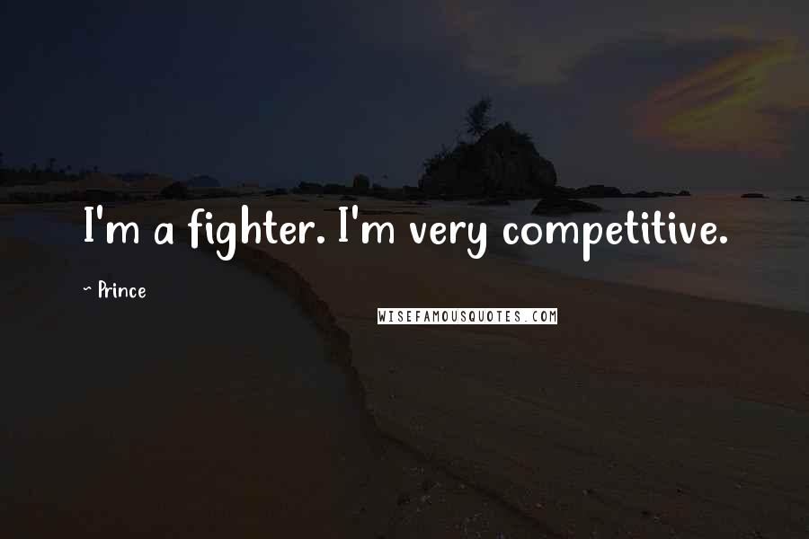 Prince Quotes: I'm a fighter. I'm very competitive.