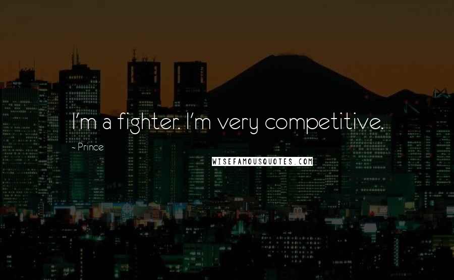 Prince Quotes: I'm a fighter. I'm very competitive.