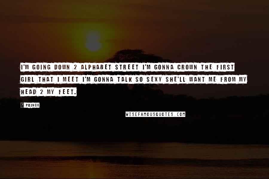 Prince Quotes: I'm going down 2 Alphabet Street I'm gonna crown the first girl that I meet I'm gonna talk so sexy She'll want me from my head 2 my feet.