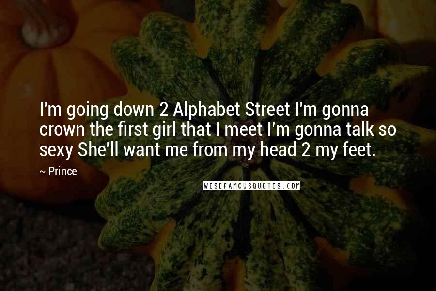 Prince Quotes: I'm going down 2 Alphabet Street I'm gonna crown the first girl that I meet I'm gonna talk so sexy She'll want me from my head 2 my feet.