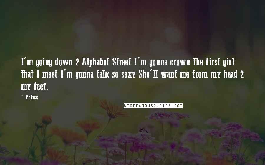 Prince Quotes: I'm going down 2 Alphabet Street I'm gonna crown the first girl that I meet I'm gonna talk so sexy She'll want me from my head 2 my feet.