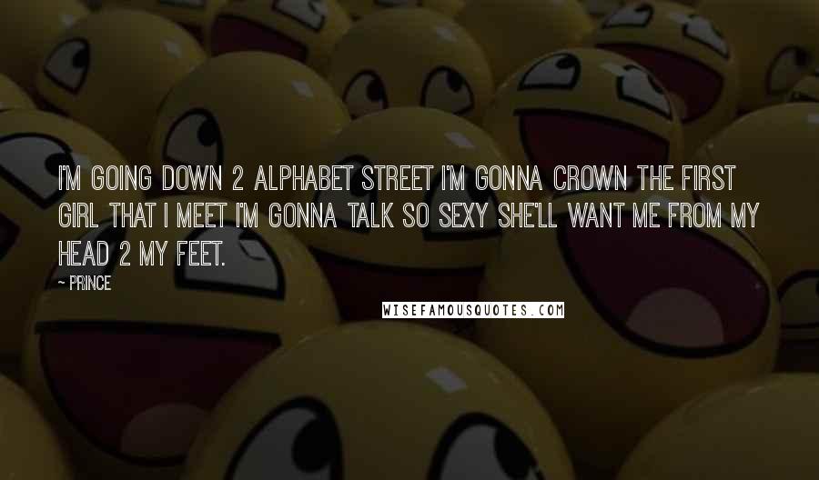 Prince Quotes: I'm going down 2 Alphabet Street I'm gonna crown the first girl that I meet I'm gonna talk so sexy She'll want me from my head 2 my feet.
