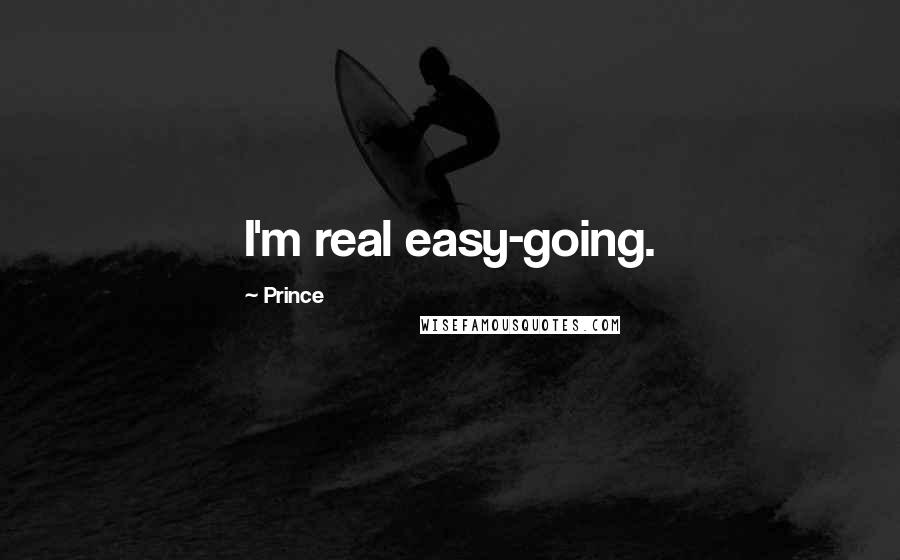 Prince Quotes: I'm real easy-going.