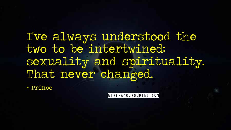 Prince Quotes: I've always understood the two to be intertwined: sexuality and spirituality. That never changed.