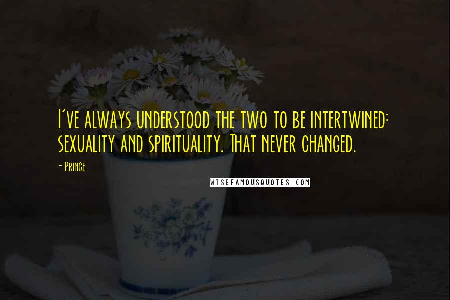 Prince Quotes: I've always understood the two to be intertwined: sexuality and spirituality. That never changed.